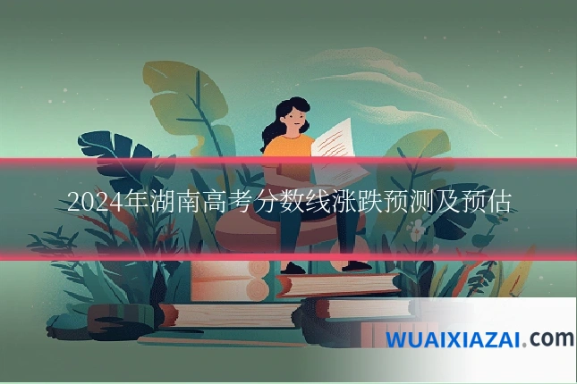 2024年湖南高考分数线涨跌预测及预估