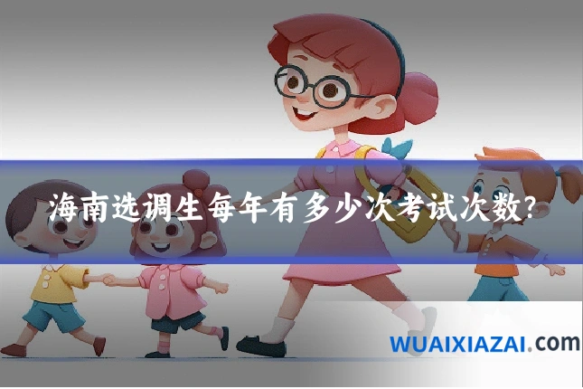 海南选调生每年有多少次考试次数？