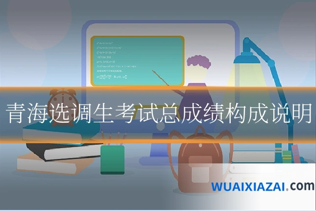 青海选调生考试总成绩构成说明
