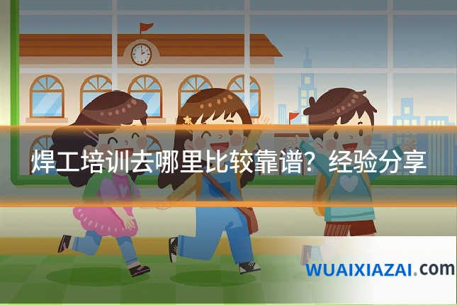 焊工培训去哪里比较靠谱?经验分享