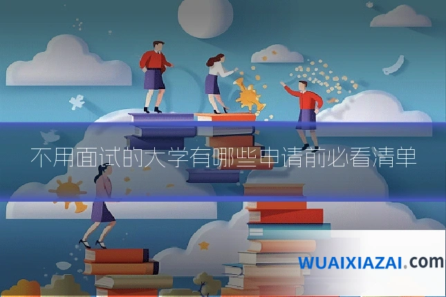 不用面试的大学有哪些申请前必看清单