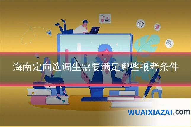 海南定向选调生需要满足哪些报考条件