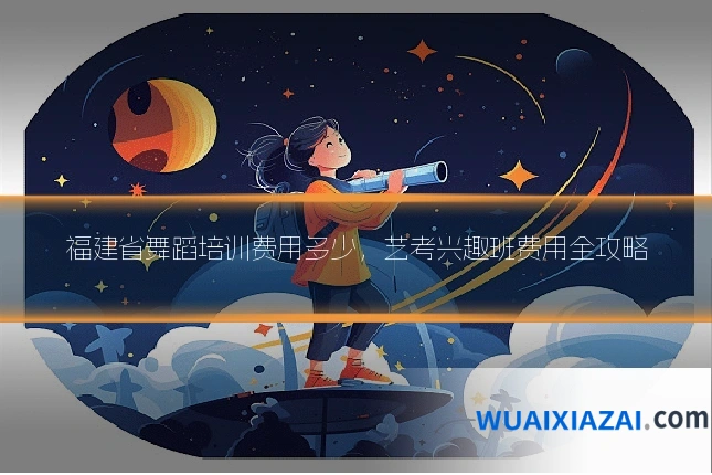 福建省舞蹈培训费用多少，艺考兴趣班费用全攻略