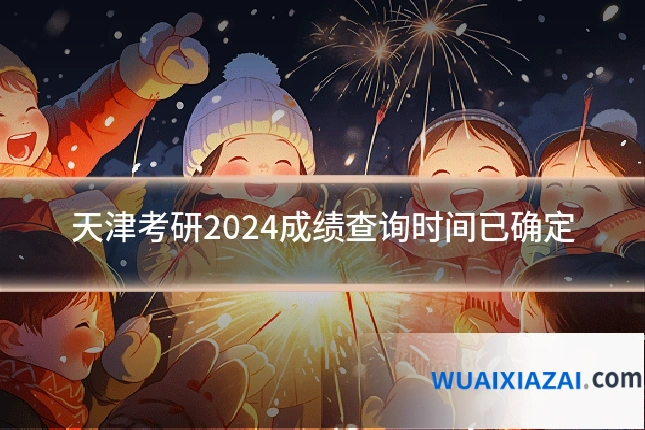 天津考研2024成绩查询时间已确定