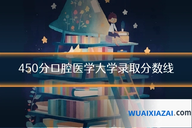 450分口腔医学大学录取分数线