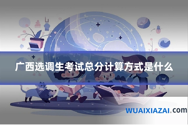 广西选调生考试总分计算方式是什么