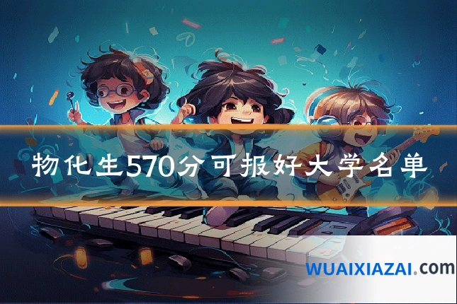 物化生570分可报好大学名单