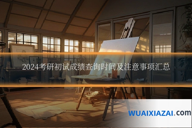 2024考研初试成绩查询时间及注意事项汇总
