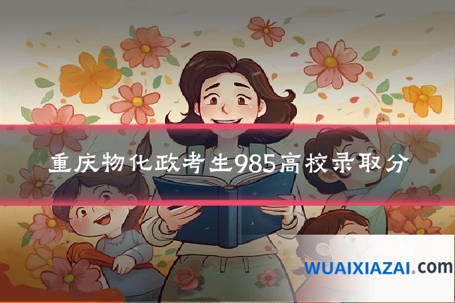 重庆物化政考生985高校录取分