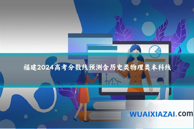 福建2024高考分数线预测含历史类物理类本科线