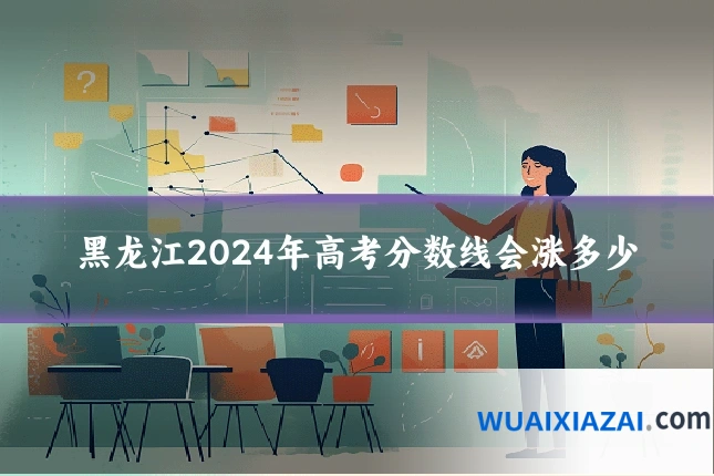 黑龙江2024年高考分数线会涨多少