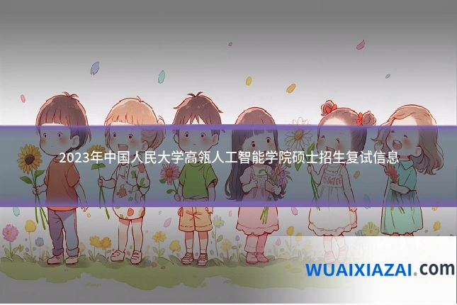 2023年中国人民大学高瓴人工智能学院硕士招生复试信息