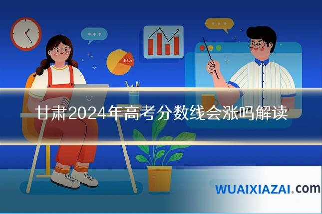 甘肃2024年高考分数线会涨吗解读