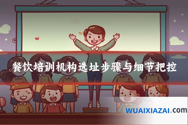 餐饮培训机构选址步骤与细节把控