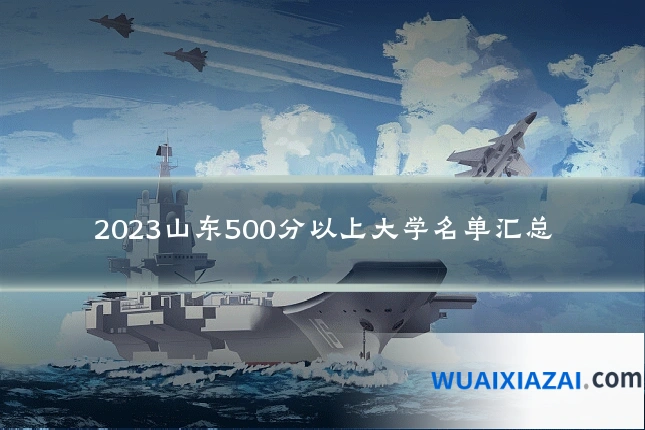 2023山东500分以上大学名单汇总