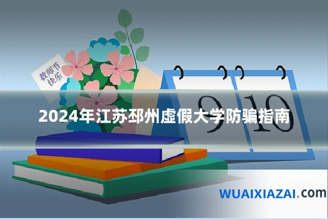 2024年江苏邳州虚假大学防骗指南