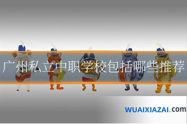 广州私立中职学校包括哪些推荐