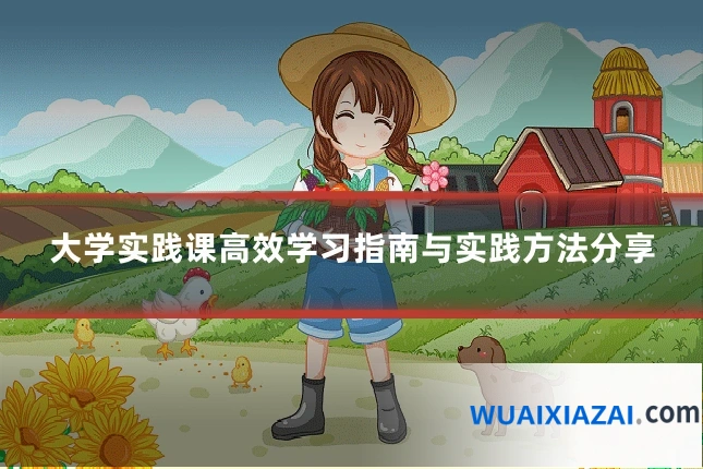 大学实践课高效学习指南与实践方法分享