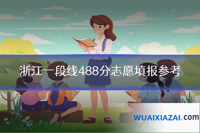 浙江一段线488分志愿填报参考