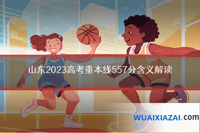 山东2023高考重本线557分含义解读
