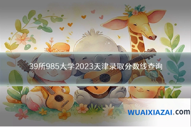 39所985大学2023天津录取分数线查询