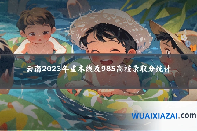 云南2023年重本线及985高校录取分统计