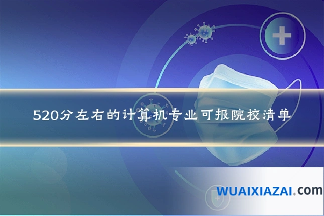 520分左右的计算机专业可报院校清单