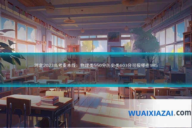 河北2023高考重本线：物理类550分历史类603分可报哪些985