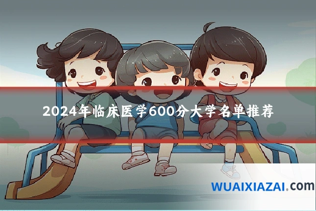 2024年临床医学600分大学名单推荐