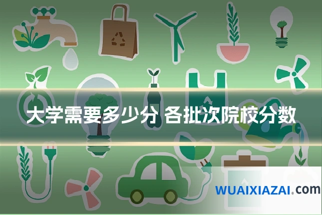 大学需要多少分 各批次院校分数
