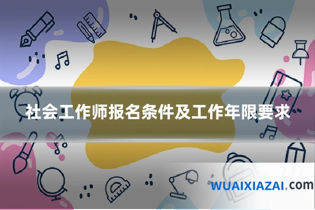 社会工作师报名条件及工作年限要求
