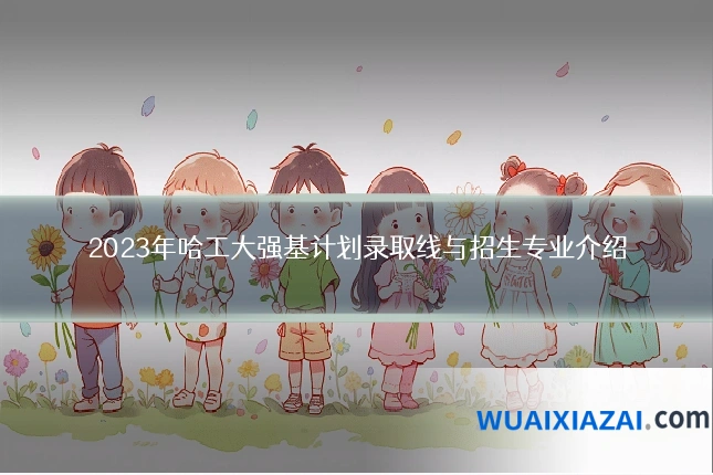 2023年哈工大强基计划录取线与招生专业介绍