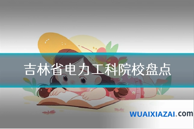 吉林省电力工科院校盘点