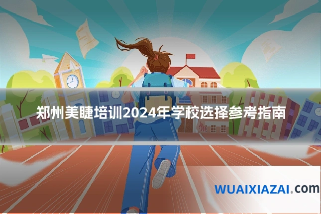 郑州美睫培训2024年学校选择参考指南