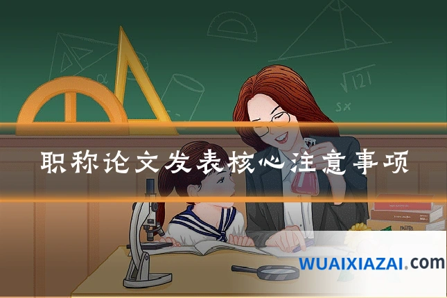 职称论文发表核心注意事项