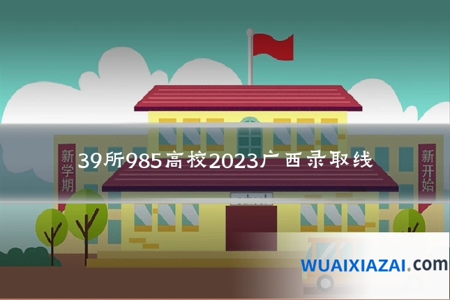 39所985高校2023广西录取线