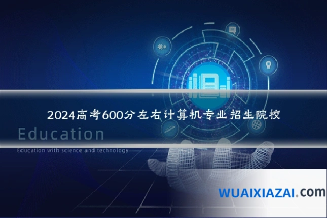 2024高考600分左右计算机专业招生院校