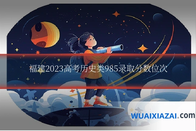 福建2023高考历史类985录取分数位次
