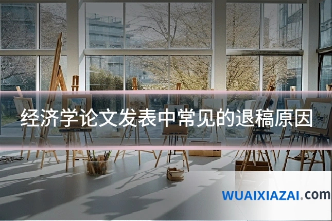 经济学论文发表中常见的退稿原因