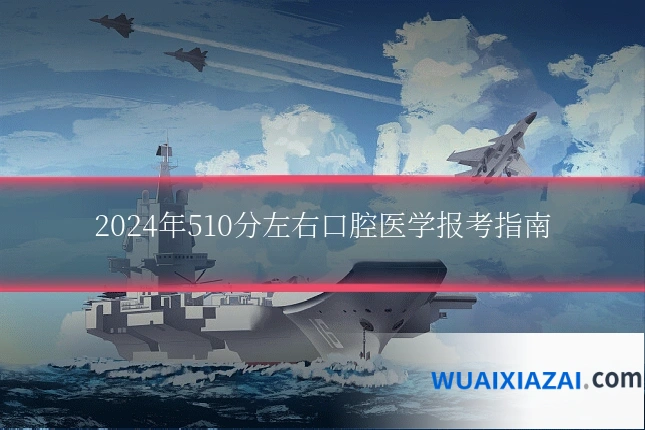 2024年510分左右口腔医学报考指南