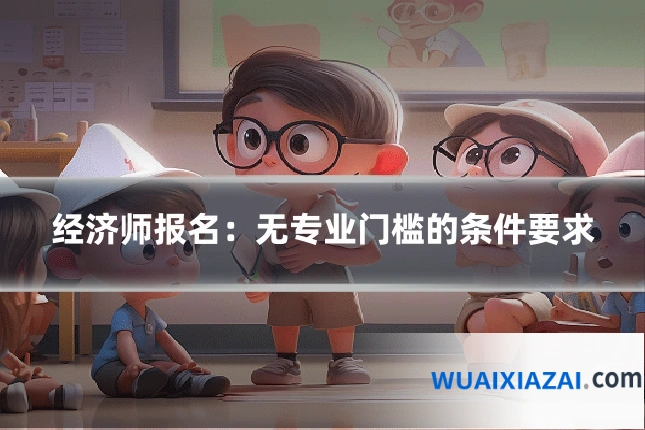 经济师报名：无专业门槛的条件要求