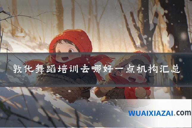 敦化舞蹈培训去哪好一点机构汇总
