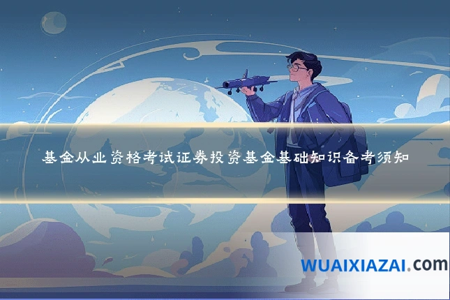 基金从业资格考试证券投资基金基础知识备考须知