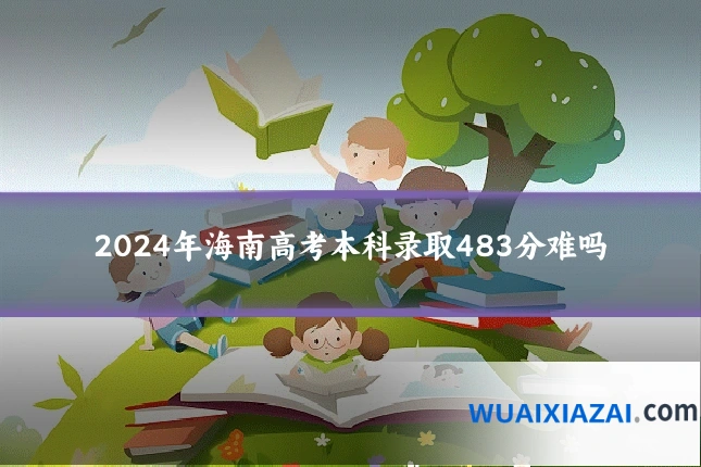 2024年海南高考本科录取483分难吗
