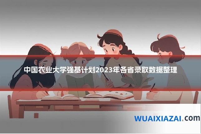 中国农业大学强基计划2023年各省录取数据整理