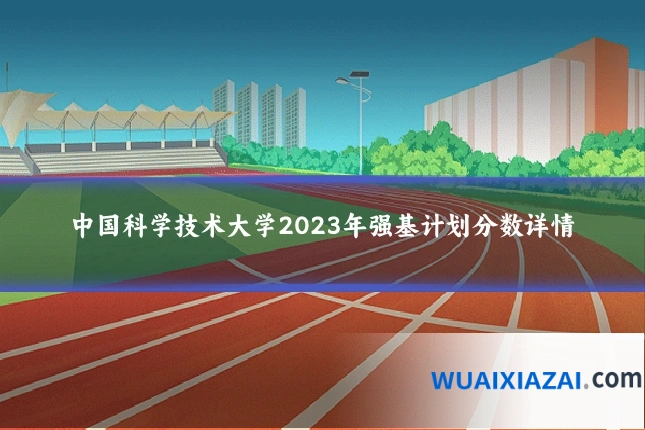 中国科学技术大学2023年强基计划分数详情