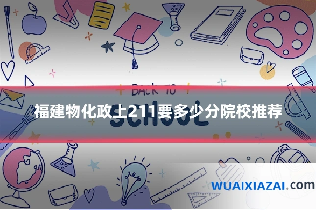 福建物化政上211要多少分院校推荐