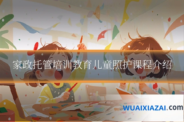 家政托管培训教育儿童照护课程介绍
