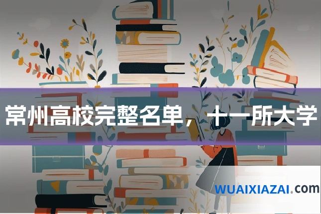 常州高校完整名单，十一所大学