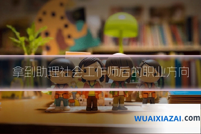 拿到助理社会工作师后的职业方向